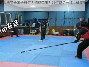 为什么一杆大枪草全家会对家人造成危害？如何避免一杆大枪草对全家的影响？