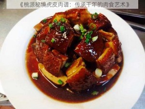 《桃源秘境虎皮肉谱：传承千年的肉食艺术》