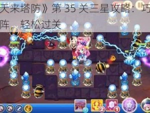 《天天来塔防》第 35 关三星攻略：巧用炮塔布阵，轻松过关