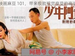 麻豆映画麻豆 101，带来极致视觉享受的高清影片