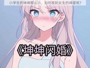 小学生的坤坤那么小，如何放到女生的坤里呢？