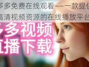 色多多免费在线观看——一款提供海量高清视频资源的在线播放平台