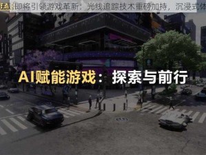 腾讯无限法则即将引领游戏革新：光线追踪技术重磅加持，沉浸式体验再升级