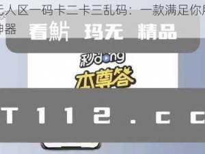 揭秘无人区一码卡二卡三乱码：一款满足你所有需求的神器