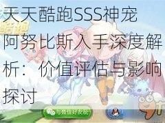 天天酷跑SSS神宠阿努比斯入手深度解析：价值评估与影响探讨