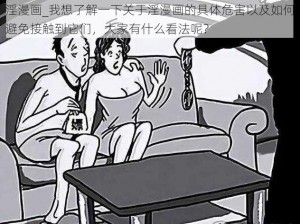 淫漫画_我想了解一下关于淫漫画的具体危害以及如何避免接触到它们，大家有什么看法呢？