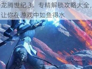 龙腾世纪 3：专精解锁攻略大全，让你在游戏中如鱼得水