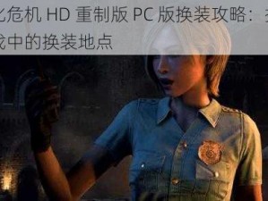 生化危机 HD 重制版 PC 版换装攻略：探索游戏中的换装地点