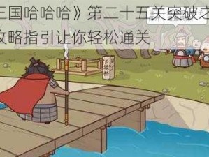 《三国哈哈哈》第二十五关突破之道，全攻略指引让你轻松通关