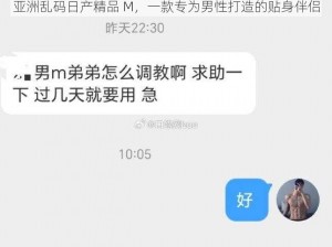 亚洲乱码日产精品 M，一款专为男性打造的贴身伴侣