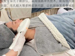 美女全身光子嫩肤仪，采用强脉冲光技术，能有效改善色斑、毛孔粗大等多种皮肤问题，让肌肤焕发青春光彩