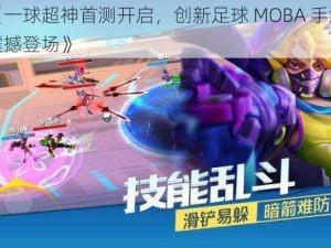 《一球超神首测开启，创新足球 MOBA 手游震撼登场》