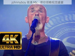 johnnyboy 高清 MV，带你领略视觉盛宴