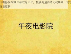 神马电影院 888 午夜理论不卡，提供海量高清无码影片，精彩内容每日更新