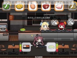 少女前线小邪神食堂：探索神秘美食世界的新玩法