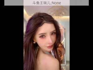 斗鱼王瑞儿;None