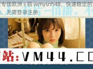 欧亚专线欧洲 s 码 wmysnh48，快速稳定的网络连接，无需登录注册