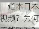 一道本日本视频？为何不能观看？如何解决？