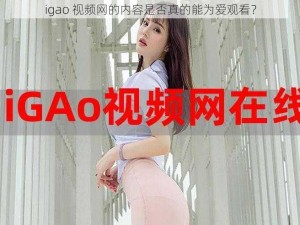 igao 视频网的内容是否真的能为爱观看？