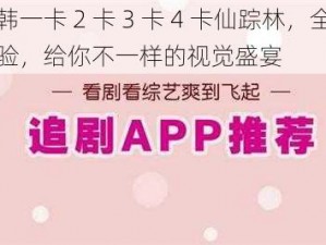 日韩一卡 2 卡 3 卡 4 卡仙踪林，全新体验，给你不一样的视觉盛宴