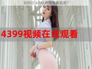 如何在 4399 在线观看视频？