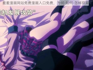 羞羞漫画网站免费漫画入口免费，为何-如何-怎样获取？