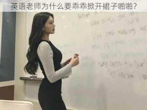 英语老师为什么要乖乖掀开裙子啪啪？