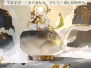 王者荣耀：玄嵩专属动作，游中岳之巅的炫酷展示