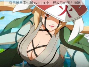 纲手被自来也爆 naruto 个，释放你的压力神器