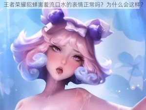 王者荣耀貂蝉害羞流口水的表情正常吗？为什么会这样？