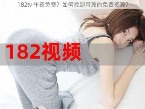 182tv 午夜免费？如何找到可靠的免费资源？