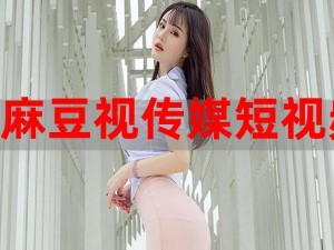 麻豆视传媒黄短视频这么火，你知道为什么吗？