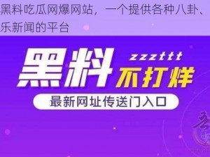 免费黑料吃瓜网爆网站，一个提供各种八卦、爆料和娱乐新闻的平台