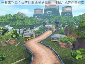 一起来飞车 2 失落沙洲地图抢先看：神秘之地等你来探索