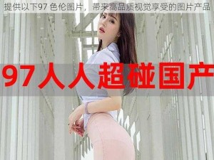 提供以下97 色伦图片，带来高品质视觉享受的图片产品