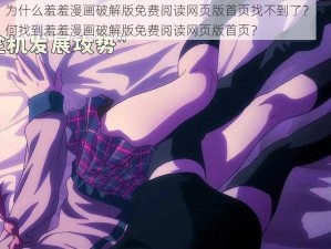 为什么羞羞漫画破解版免费阅读网页版首页找不到了？如何找到羞羞漫画破解版免费阅读网页版首页？