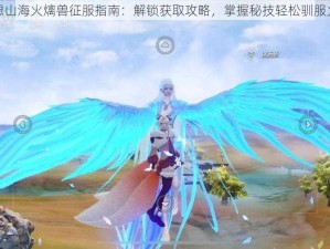 妄想山海火㷰兽征服指南：解锁获取攻略，掌握秘技轻松驯服火兽