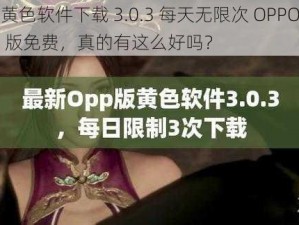 黄色软件下载 3.0.3 每天无限次 OPPO 版免费，真的有这么好吗？