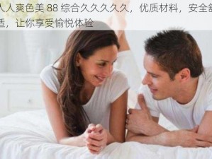 人人爽色美 88 综合久久久久久，优质材料，安全舒适，让你享受愉悦体验