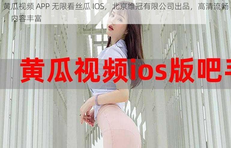 黄瓜视频 APP 无限看丝瓜 IOS，北京维冠有限公司出品，高清流畅，内容丰富