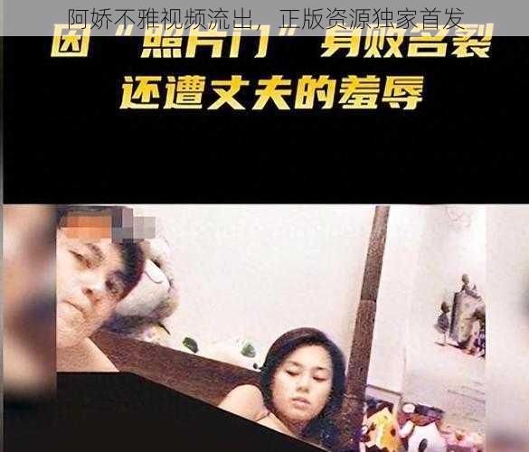 阿娇不雅视频流出，正版资源独家首发