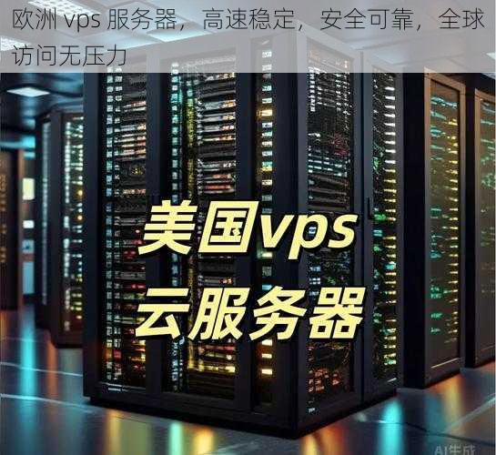 欧洲 vps 服务器，高速稳定，安全可靠，全球访问无压力