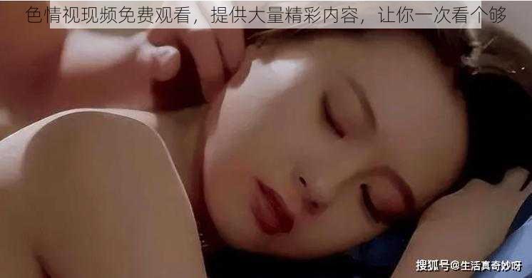 色情视现频免费观看，提供大量精彩内容，让你一次看个够