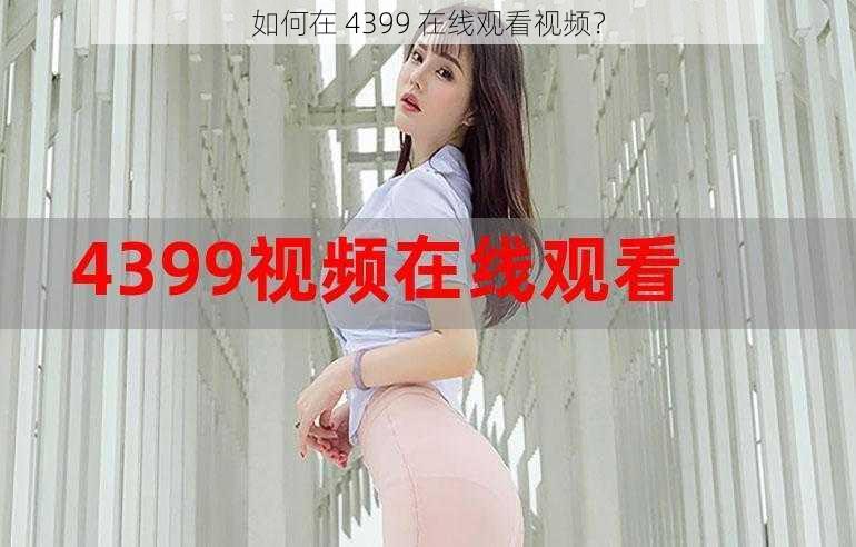 如何在 4399 在线观看视频？