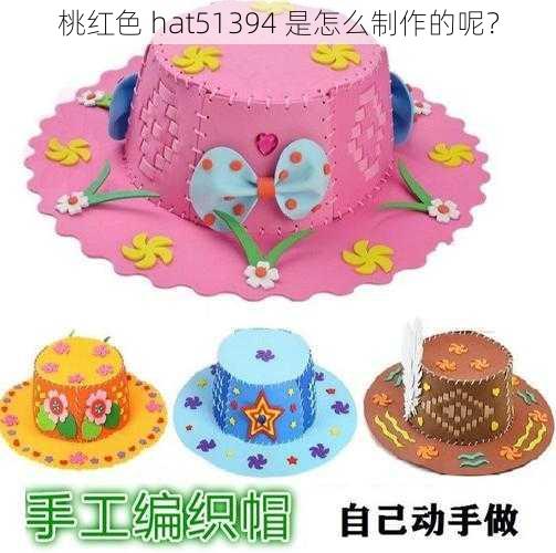 桃红色 hat51394 是怎么制作的呢？