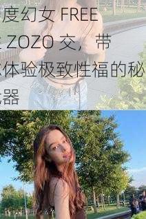 印度幻女 FREE 性 ZOZO 交，带你体验极致性福的秘密武器