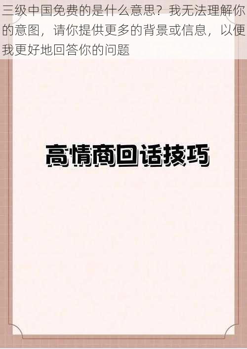 三级中国免费的是什么意思？我无法理解你的意图，请你提供更多的背景或信息，以便我更好地回答你的问题