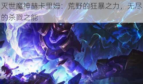 灭世魔神赫卡里姆：荒野的狂暴之力，无尽的杀戮之能