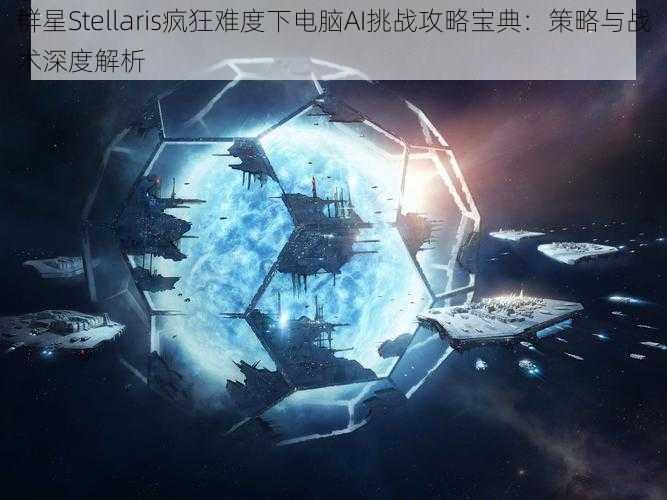 群星Stellaris疯狂难度下电脑AI挑战攻略宝典：策略与战术深度解析