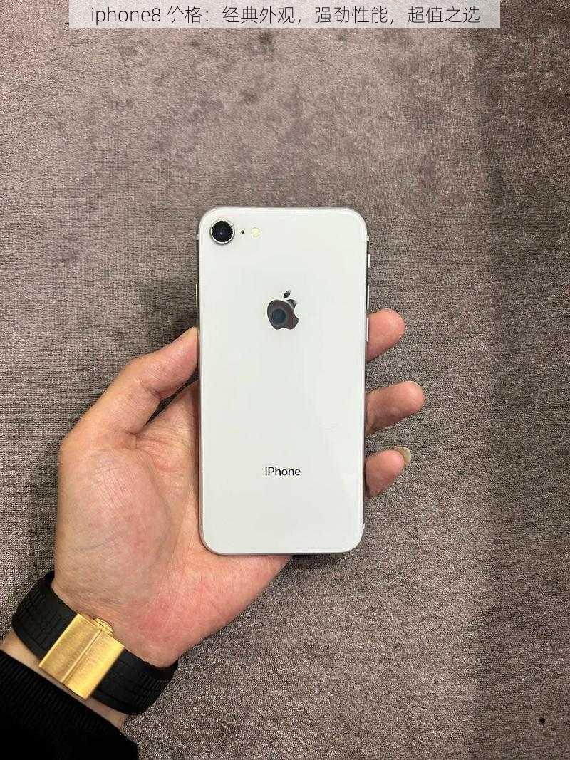 iphone8 价格：经典外观，强劲性能，超值之选